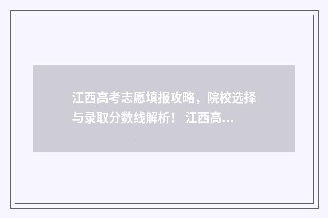 江西高考志愿填报攻略，院校选择与录取分数线解析！ 江西高考志愿填报还有服从调剂吗