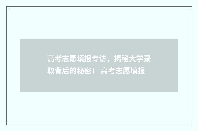 高考志愿填报专访，揭秘大学录取背后的秘密！ 高考志愿填报