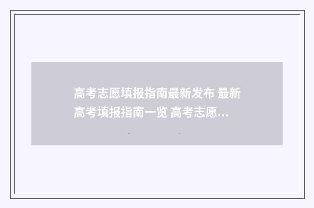 高考志愿填报指南最新发布 最新高考填报指南一览 高考志愿怎么填报全过程