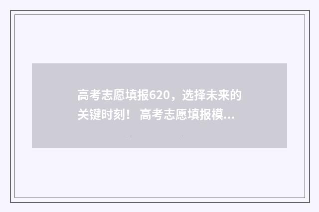 高考志愿填报620，选择未来的关键时刻！ 高考志愿填报模拟