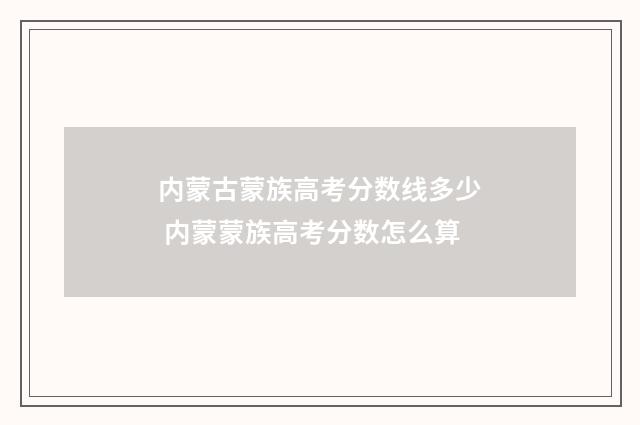 内蒙古蒙族高考分数线多少 内蒙蒙族高考分数怎么算