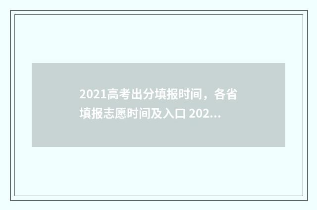 2021高考出分填报时间，各省填报志愿时间及入口 2021高考分数组成明细