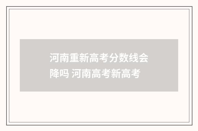 河南重新高考分数线会降吗 河南高考新高考