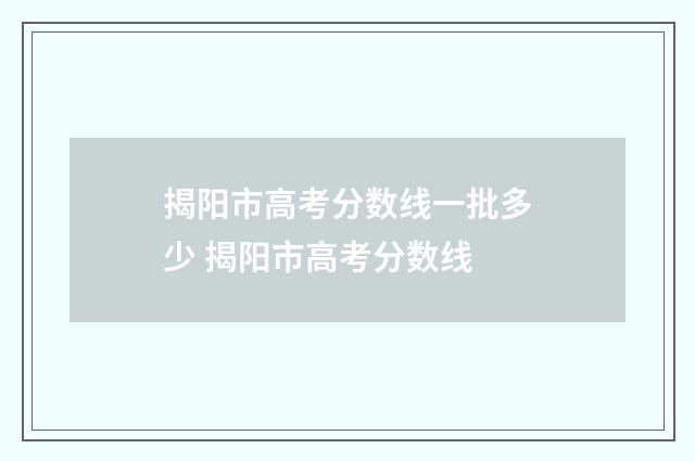 揭阳市高考分数线一批多少 揭阳市高考分数线