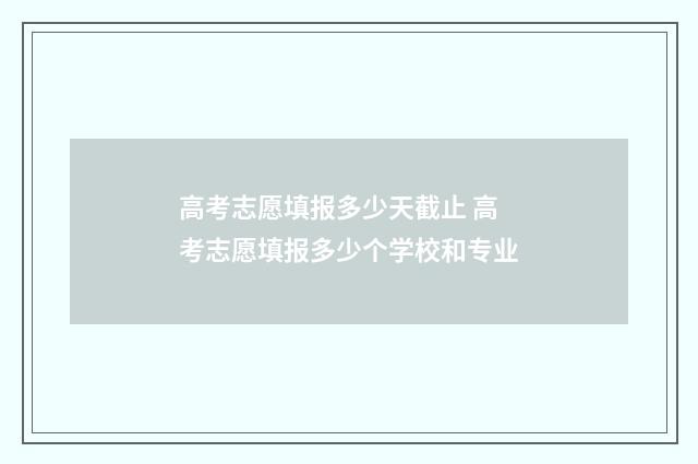 高考志愿填报多少天截止 高考志愿填报多少个学校和专业