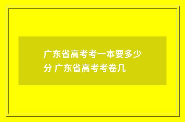 广东省高考考一本要多少分 广东省高考考卷几