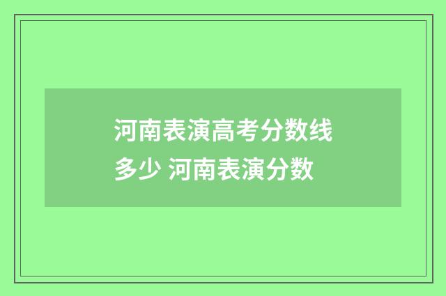 河南表演高考分数线多少 河南表演分数