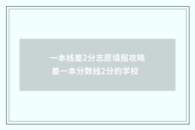 一本线差2分志愿填报攻略 差一本分数线2分的学校