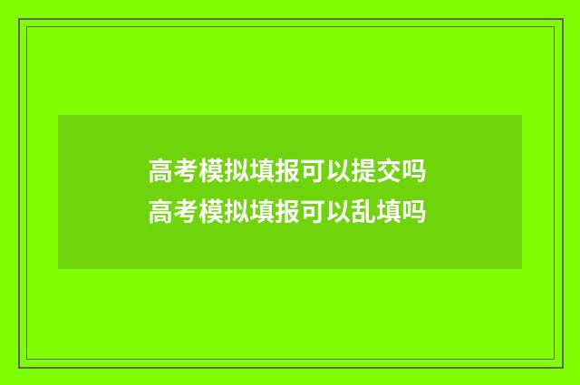 高考模拟填报可以提交吗 高考模拟填报可以乱填吗