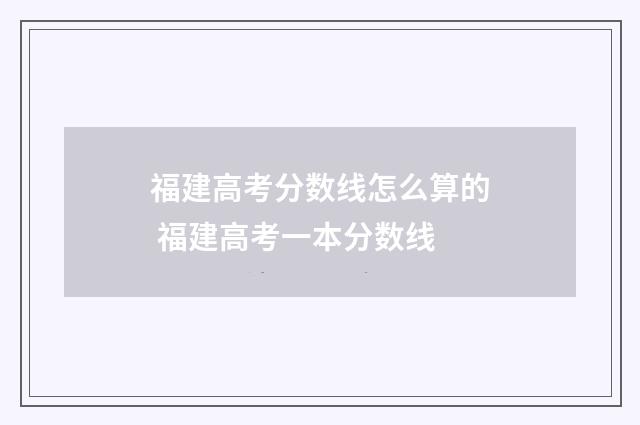 福建高考分数线怎么算的 福建高考一本分数线