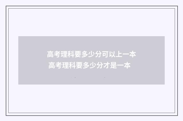 高考理科要多少分可以上一本 高考理科要多少分才是一本