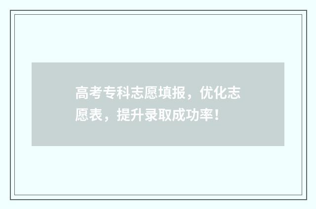 高考专科志愿填报,优化志愿表,提升录取成功率!