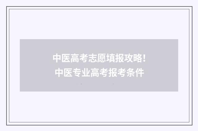 中医高考志愿填报攻略！ 中医专业高考报考条件