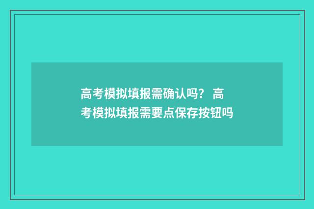 高考模拟填报需确认吗？ 高考模拟填报需要点保存按钮吗