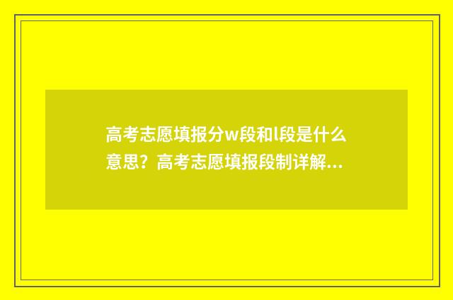 高考志愿填报分w段和l段是什么意思？高考志愿填报段制详解 新高考怎么填报志愿