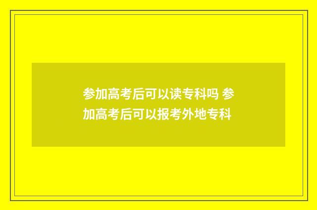 参加高考后可以读专科吗 参加高考后可以报考外地专科