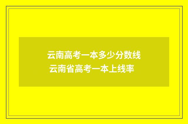 云南高考一本多少分数线 云南省高考一本上线率