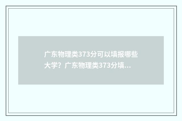 广东物理类373分可以填报哪些大学？广东物理类373分填报志愿建议 广东物理类373分数线多少
