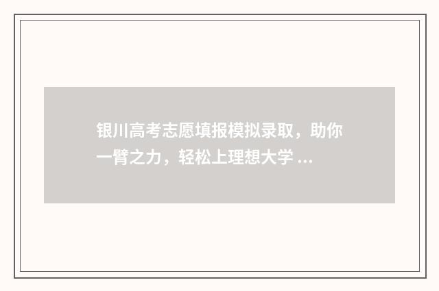银川高考志愿填报模拟录取，助你一臂之力，轻松上理想大学 银川高考志愿填报