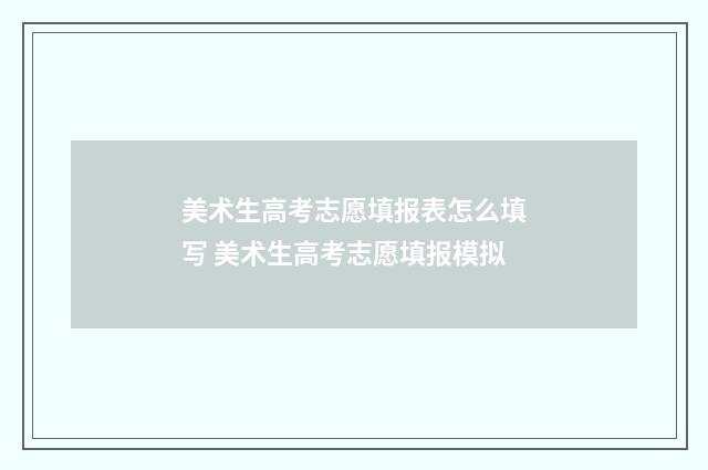 美术生高考志愿填报表怎么填写 美术生高考志愿填报模拟