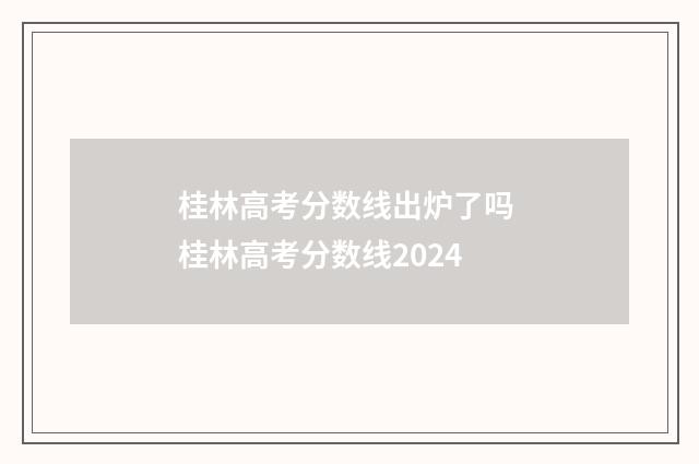 桂林高考分数线出炉了吗 桂林高考分数线2024
