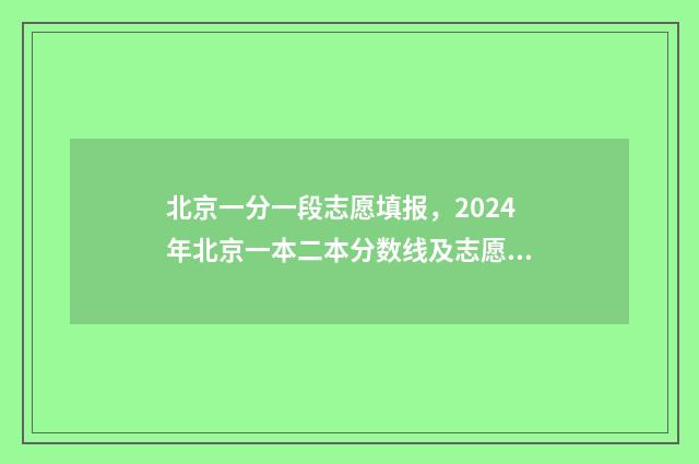 北京一分一段志愿填报，2024年北京一本二本分数线及志愿填报指南 北京一分一段表2018