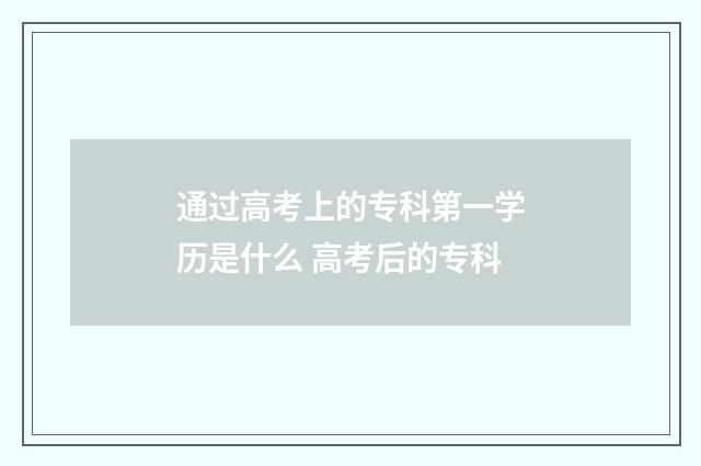 通过高考上的专科第一学历是什么 高考后的专科