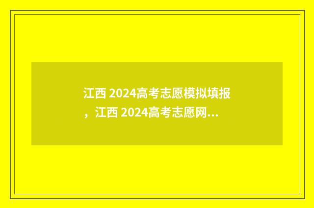 江西 2024高考志愿模拟填报，江西 2024高考志愿网上填报时间入口 江西2024高考志愿可以填几个