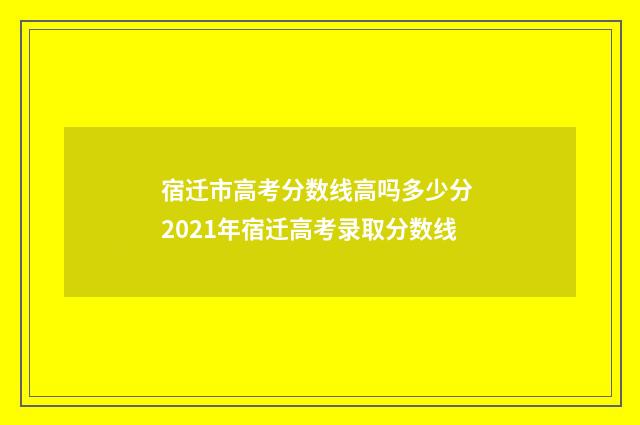 宿迁市高考分数线高吗多少分 2021年宿迁高考录取分数线
