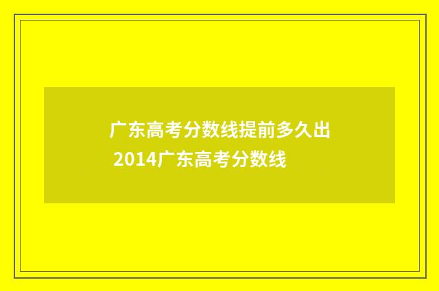 广东高考分数线提前多久出 2014广东高考分数线