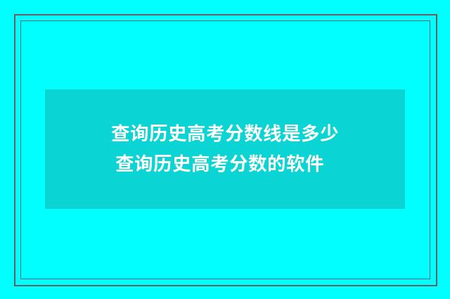 查询历史高考分数线是多少 查询历史高考分数的软件