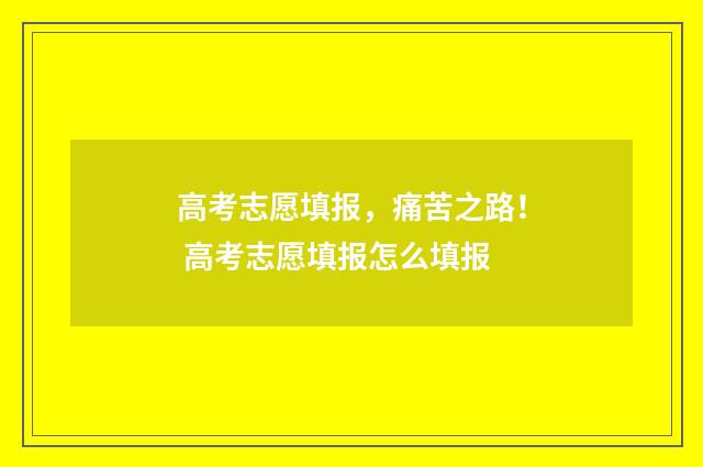 高考志愿填报，痛苦之路！ 高考志愿填报怎么填报