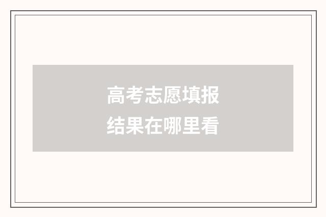 高考志愿填报结果在哪里看