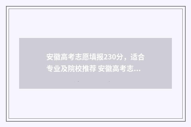 安徽高考志愿填报230分，适合专业及院校推荐 安徽高考志愿填报入口网址