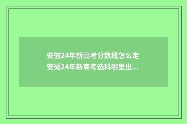 安徽24年新高考分数线怎么定 安徽24年新高考选科哪里出卷