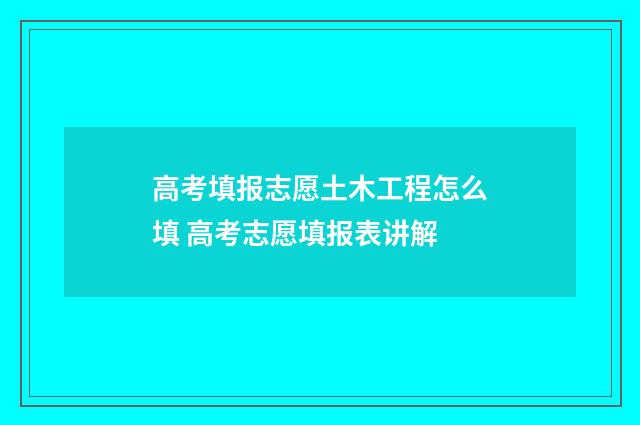 高考填报志愿土木工程怎么填 高考志愿填报表讲解