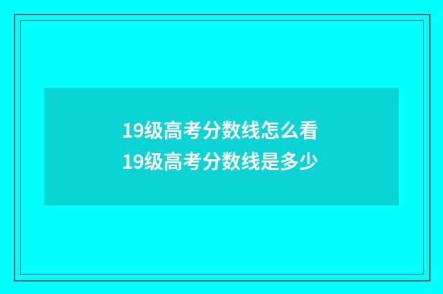 19级高考分数线怎么看 19级高考分数线是多少