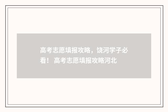 高考志愿填报攻略，饶河学子必看！ 高考志愿填报攻略河北
