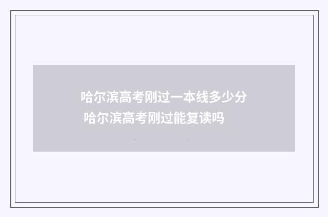 哈尔滨高考刚过一本线多少分 哈尔滨高考刚过能复读吗