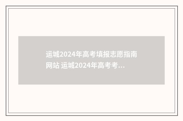 运城2024年高考填报志愿指南网站 运城2024年高考考点在哪