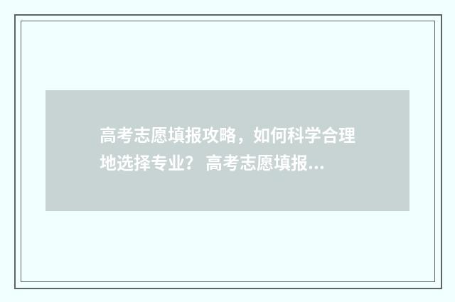 高考志愿填报攻略，如何科学合理地选择专业？ 高考志愿填报攻略:理科和工科的区别