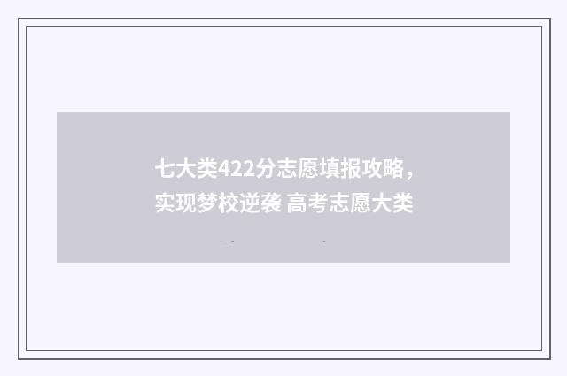 七大类422分志愿填报攻略，实现梦校逆袭 高考志愿大类