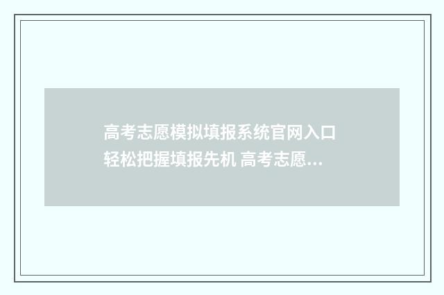 高考志愿模拟填报系统官网入口 轻松把握填报先机 高考志愿模拟填报怎么填报的