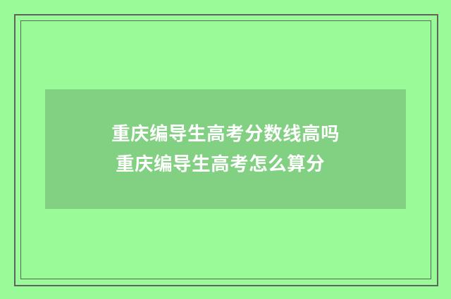重庆编导生高考分数线高吗 重庆编导生高考怎么算分