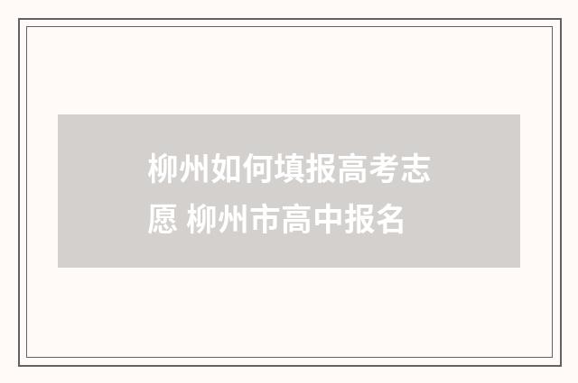 柳州如何填报高考志愿 柳州市高中报名