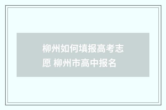 柳州如何填报高考志愿 柳州市高中报名