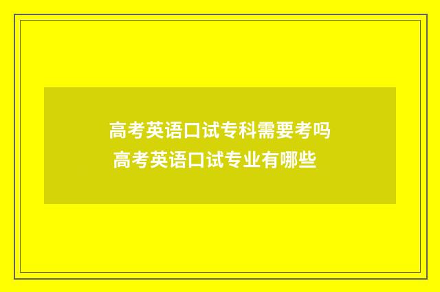 高考英语口试专科需要考吗 高考英语口试专业有哪些