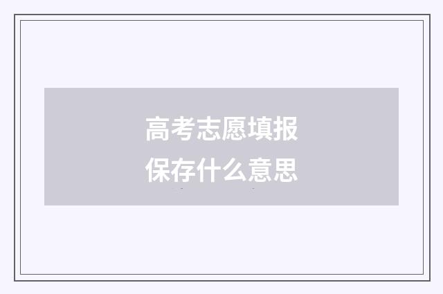 高考志愿填报保存什么意思