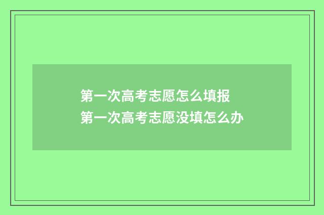 第一次高考志愿怎么填报 第一次高考志愿没填怎么办