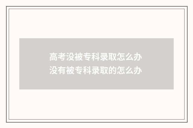 高考没被专科录取怎么办 没有被专科录取的怎么办